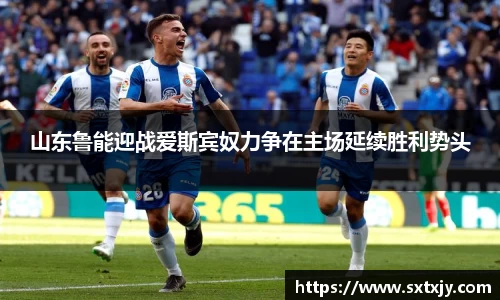 山东鲁能迎战爱斯宾奴力争在主场延续胜利势头